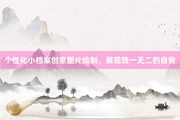 个性化小档案创意图片绘制，展现独一无二的自我