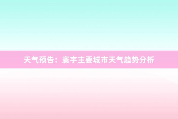 天气预告：寰宇主要城市天气趋势分析