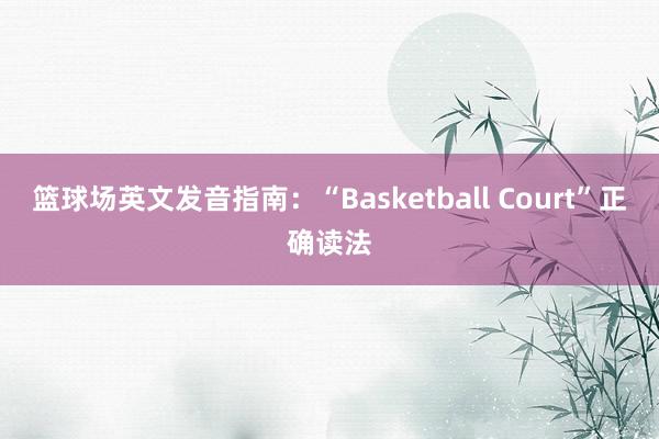 篮球场英文发音指南：“Basketball Court”正确读法